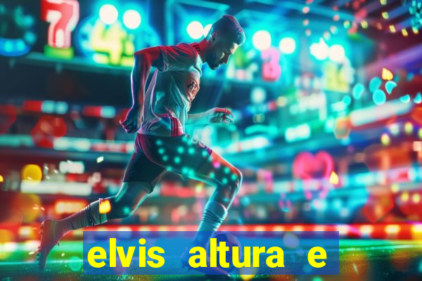 elvis altura e peso elvis bugalu altura e